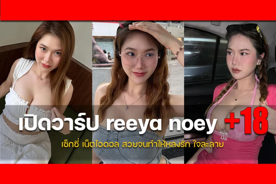 ประวัติ reeya noey สาวน่ารักเน็ตไอดอล ขาวออร่าเซ็กซี่น่ารัก