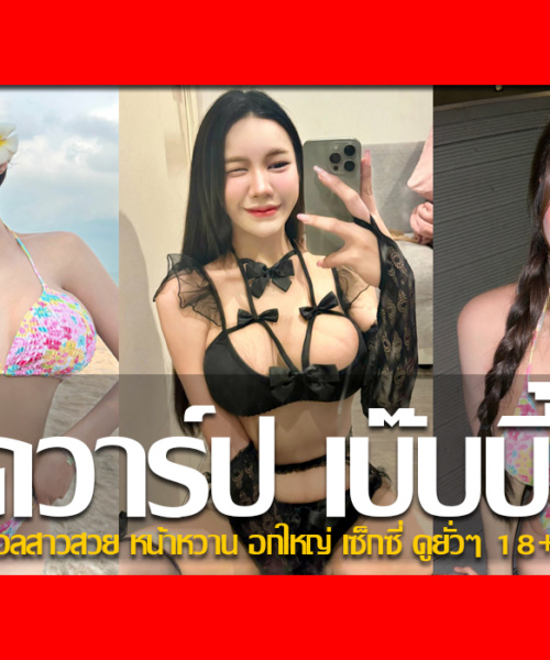 ประวัติ น้องเบ๊บบี้ เน็ตไอดอลสาวสวย หน้าหวาน อกใหญ่ เซ็กซี่ ดูยั่วๆ 18+