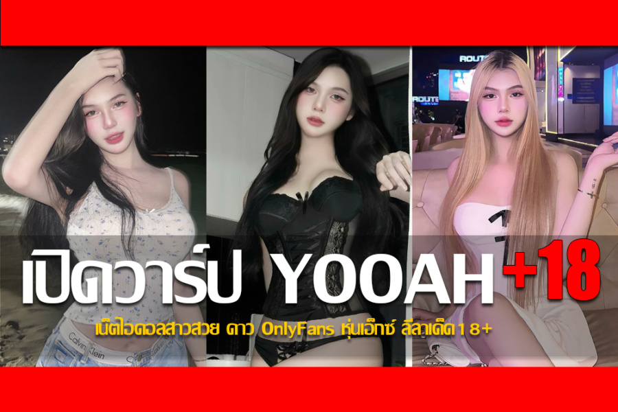 ประวัติ YOOAH เน็ตไอดอลสาวสวย ดาว OnlyFans หุ่นเอ็กซ์ ลีลาเด็ด18+